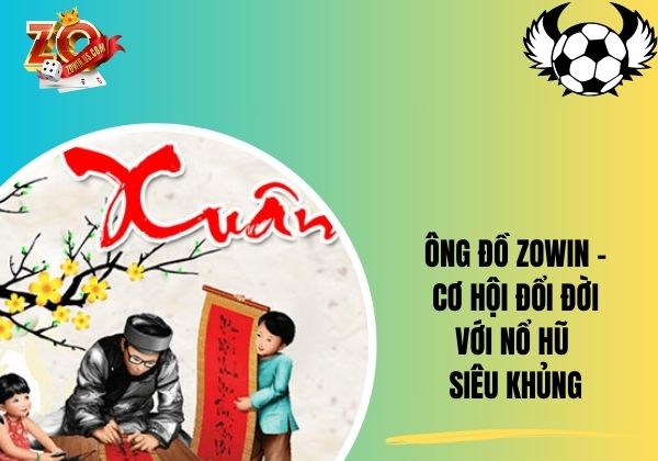 Ông đồ Zowin - Cơ hội đổi đời với nổ hũ siêu khủng