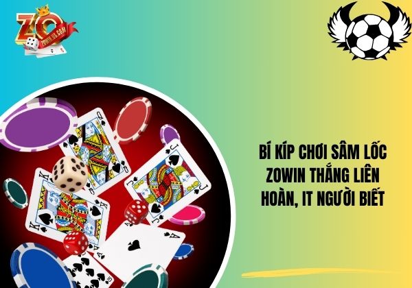 Bí kíp chơi sâm lốc Zowin thắng liên hoàn, ít người biết