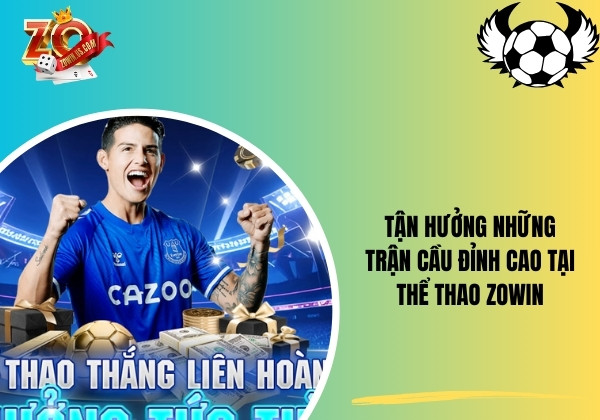Tận hưởng những trận cầu đỉnh cao tại Thể thao Zowin